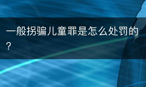 一般拐骗儿童罪是怎么处罚的?