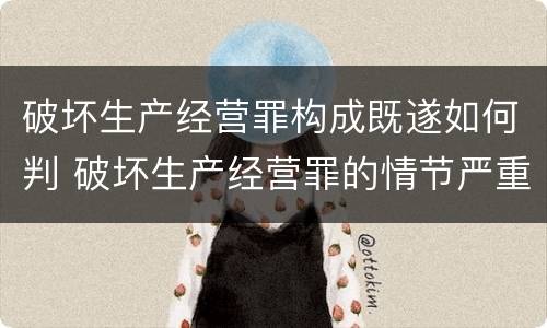 破坏生产经营罪构成既遂如何判 破坏生产经营罪的情节严重