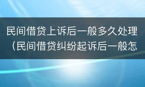 民间借贷上诉后一般多久处理（民间借贷纠纷起诉后一般怎么处理）