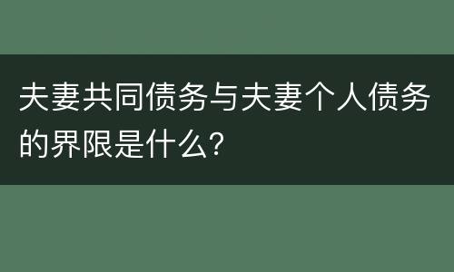 夫妻共同债务与夫妻个人债务的界限是什么？