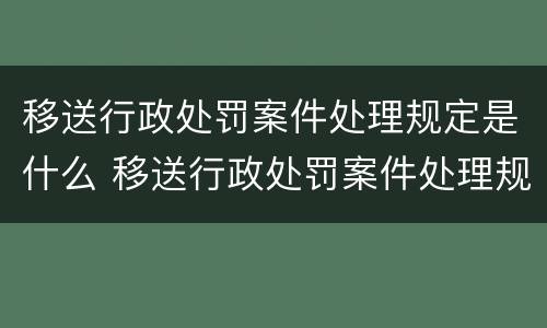 移送行政处罚案件处理规定是什么 移送行政处罚案件处理规定是什么时间