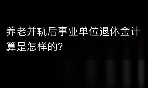 养老并轨后事业单位退休金计算是怎样的？