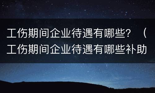 工伤期间企业待遇有哪些？（工伤期间企业待遇有哪些补助）