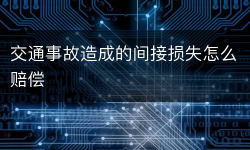 交通事故造成的间接损失怎么赔偿