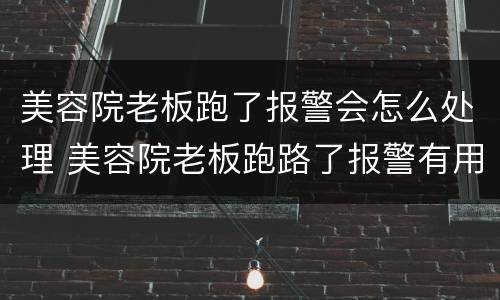 美容院老板跑了报警会怎么处理 美容院老板跑路了报警有用吗