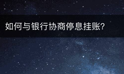 如何与银行协商停息挂账？