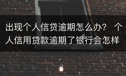 出现个人信贷逾期怎么办？ 个人信用贷款逾期了银行会怎样处理