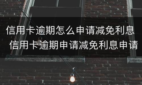 信用卡逾期怎么申请减免利息 信用卡逾期申请减免利息申请书