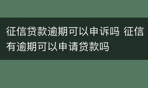 征信贷款逾期可以申诉吗 征信有逾期可以申请贷款吗