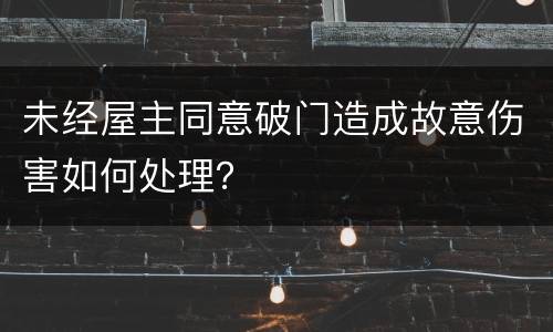 未经屋主同意破门造成故意伤害如何处理？