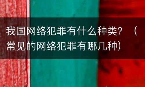 我国网络犯罪有什么种类？（常见的网络犯罪有哪几种）