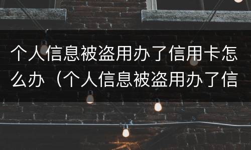 个人信息被盗用办了信用卡怎么办（个人信息被盗用办了信用卡怎么办理）