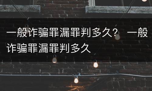一般诈骗罪漏罪判多久？ 一般诈骗罪漏罪判多久