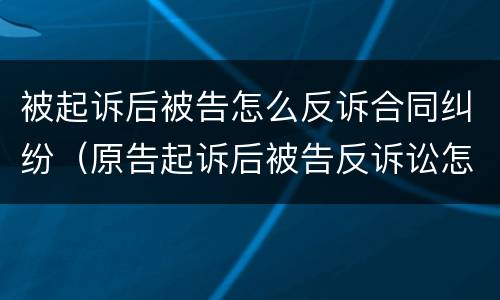 被起诉后被告怎么反诉合同纠纷（原告起诉后被告反诉讼怎么办）
