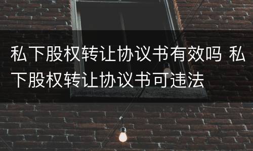 私下股权转让协议书有效吗 私下股权转让协议书可违法