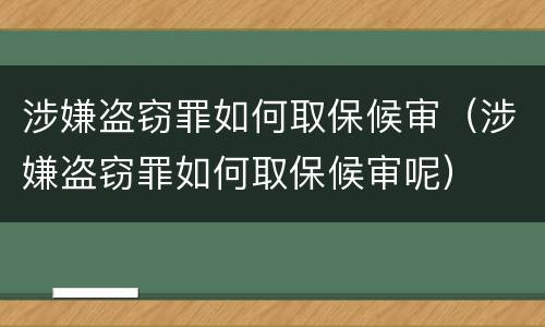 涉嫌盗窃罪如何取保候审（涉嫌盗窃罪如何取保候审呢）