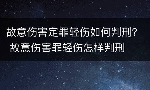 故意伤害定罪轻伤如何判刑？ 故意伤害罪轻伤怎样判刑