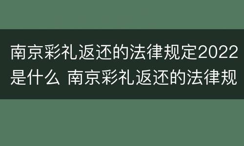 南京彩礼返还的法律规定2022是什么 南京彩礼返还的法律规定2022是什么时候开始