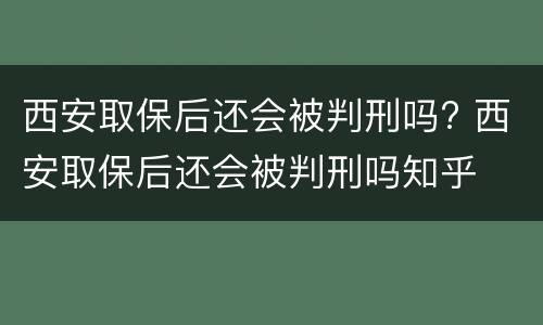 西安取保后还会被判刑吗? 西安取保后还会被判刑吗知乎