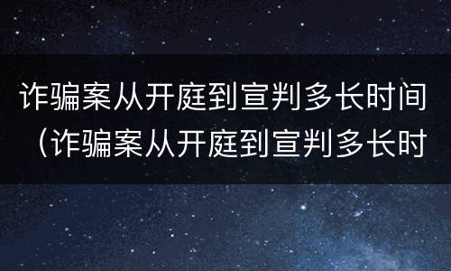 诈骗案从开庭到宣判多长时间（诈骗案从开庭到宣判多长时间结束）