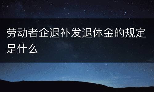 劳动者企退补发退休金的规定是什么