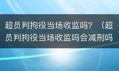 超员判拘役当场收监吗？（超员判拘役当场收监吗会减刑吗）