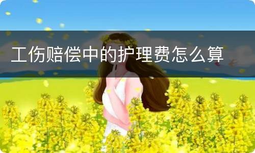 工伤赔偿中的护理费怎么算