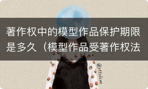 著作权中的模型作品保护期限是多久（模型作品受著作权法的保护）
