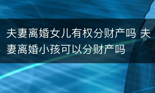 夫妻离婚女儿有权分财产吗 夫妻离婚小孩可以分财产吗