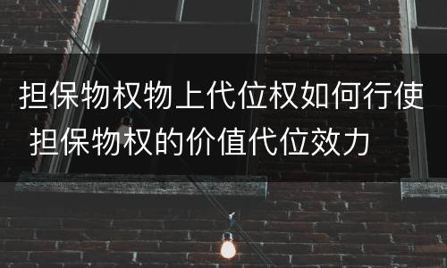 担保物权物上代位权如何行使 担保物权的价值代位效力
