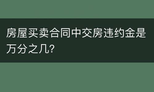 房屋买卖合同中交房违约金是万分之几？