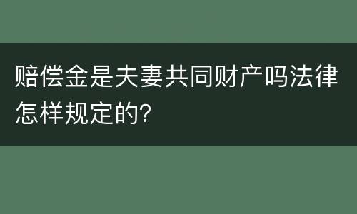 赔偿金是夫妻共同财产吗法律怎样规定的？