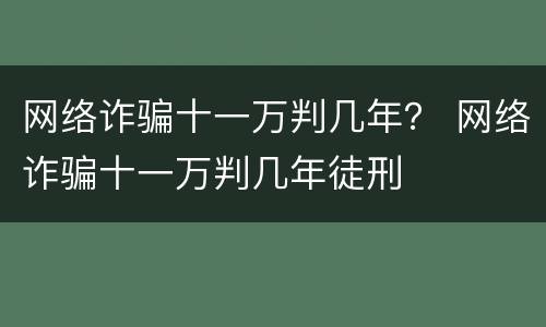 网络诈骗十一万判几年？ 网络诈骗十一万判几年徒刑