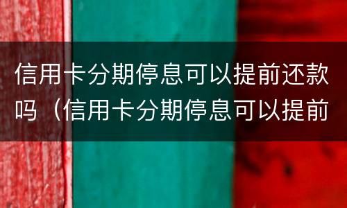 信用卡分期停息可以提前还款吗（信用卡分期停息可以提前还款吗）