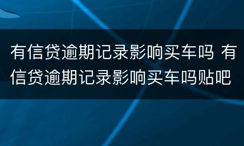 有信贷逾期记录影响买车吗 有信贷逾期记录影响买车吗贴吧