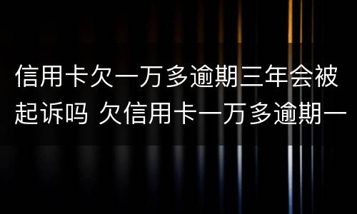 信用卡欠一万多逾期三年会被起诉吗 欠信用卡一万多逾期一年了