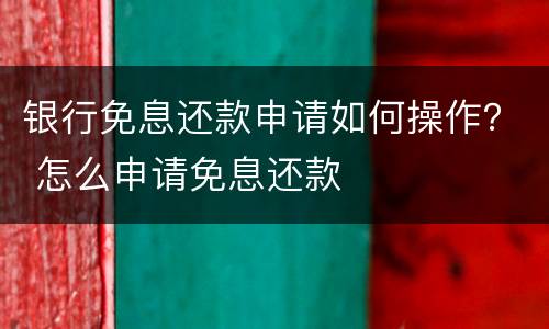 银行免息还款申请如何操作？ 怎么申请免息还款
