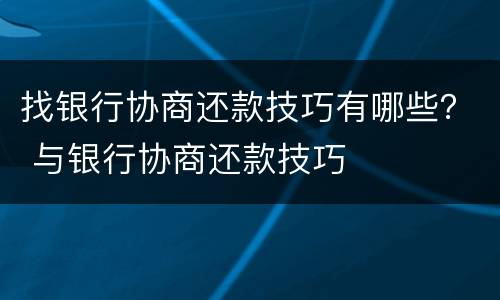 找银行协商还款技巧有哪些？ 与银行协商还款技巧