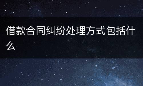 借款合同纠纷处理方式包括什么