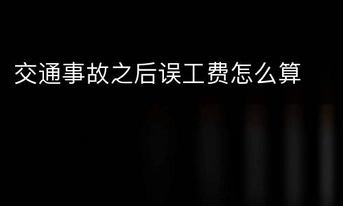 交通事故之后误工费怎么算