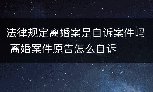 法律规定离婚案是自诉案件吗 离婚案件原告怎么自诉