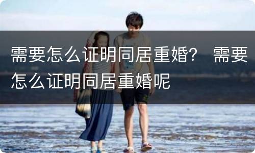 需要怎么证明同居重婚？ 需要怎么证明同居重婚呢