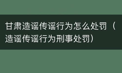 甘肃造谣传谣行为怎么处罚（造谣传谣行为刑事处罚）