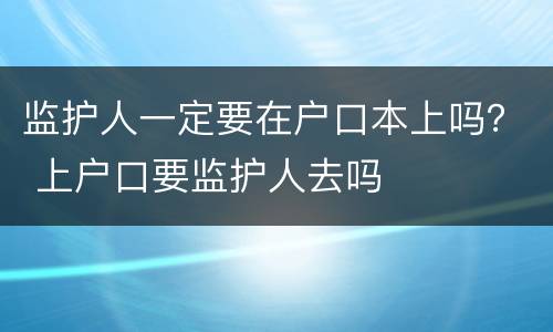 监护人一定要在户口本上吗？ 上户口要监护人去吗