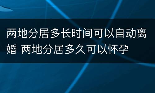 两地分居多长时间可以自动离婚 两地分居多久可以怀孕