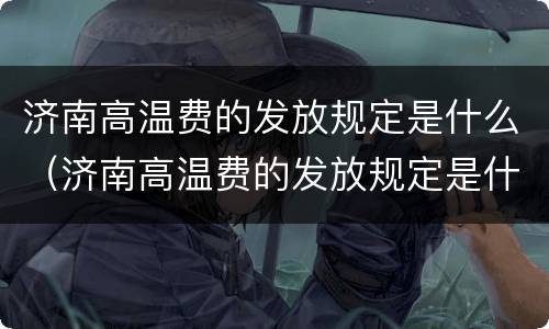 济南高温费的发放规定是什么（济南高温费的发放规定是什么文件）