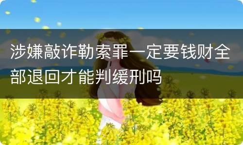 涉嫌敲诈勒索罪一定要钱财全部退回才能判缓刑吗