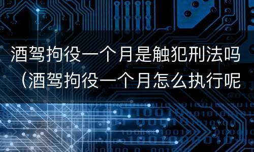 酒驾拘役一个月是触犯刑法吗（酒驾拘役一个月怎么执行呢）