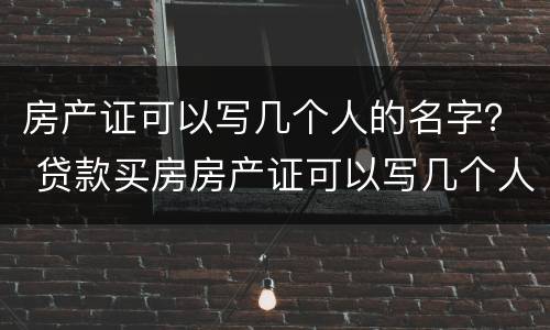 房产证可以写几个人的名字？ 贷款买房房产证可以写几个人的名字