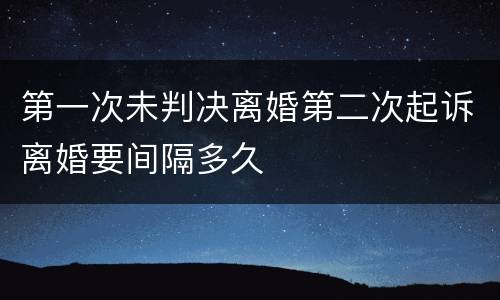 第一次未判决离婚第二次起诉离婚要间隔多久